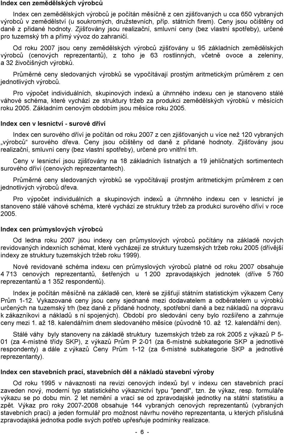 Od roku 2007 jsou ceny zemědělských výrobců zjišťovány u 95 základních zemědělských výrobců (cenových reprezentantů), z toho je 63 rostlinných, včetně ovoce a zeleniny, a 32 živočišných výrobků.