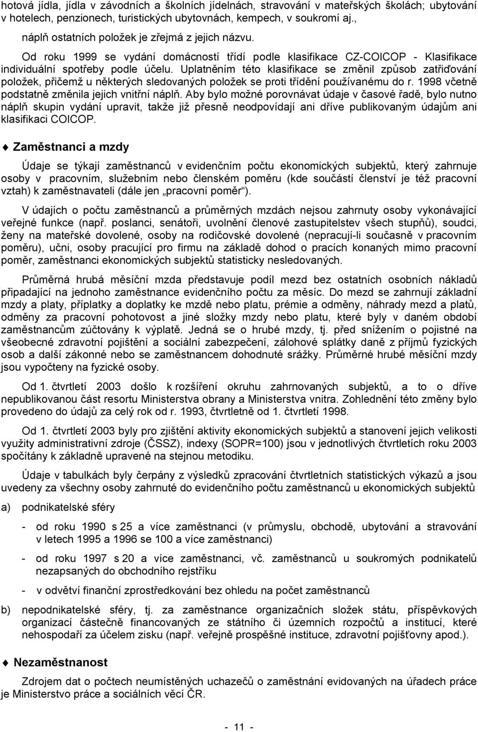 Uplatněním této klasifikace se změnil způsob zatřiďování položek, přičemž u některých sledovaných položek se proti třídění používanému do r. 1998 včetně podstatně změnila jejich vnitřní náplň.
