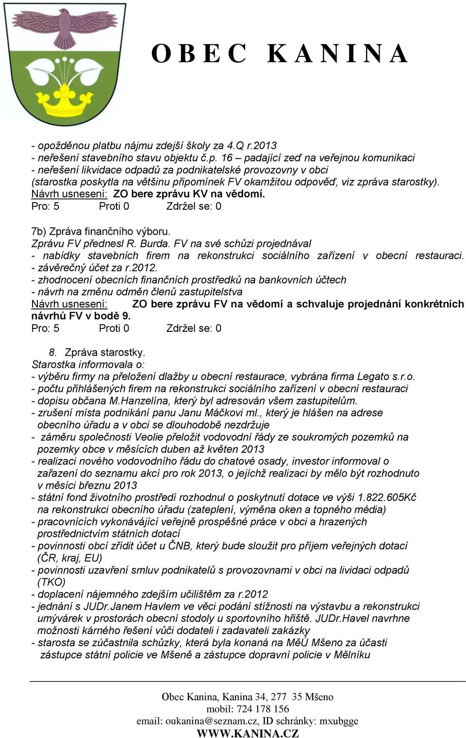 FV na své schůzi projednával - nabídky stavebních firem na rekonstrukci sociálního zařízení v obecní restauraci. - závěrečný účet za r.2012.
