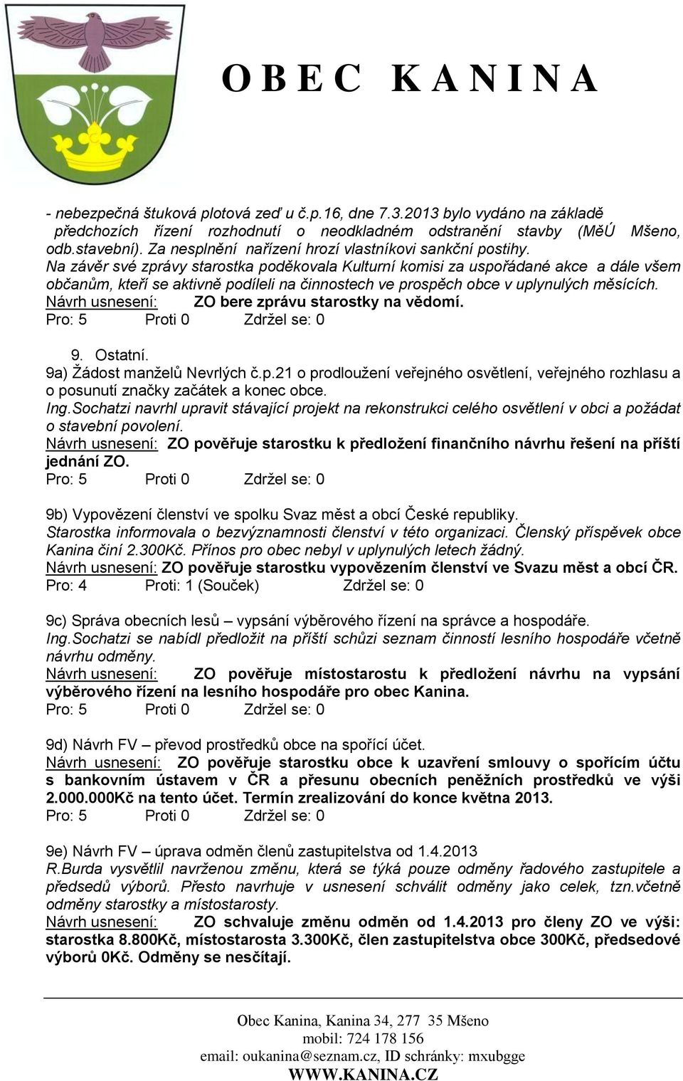 Na závěr své zprávy starostka poděkovala Kulturní komisi za uspořádané akce a dále všem občanům, kteří se aktivně podíleli na činnostech ve prospěch obce v uplynulých měsících.