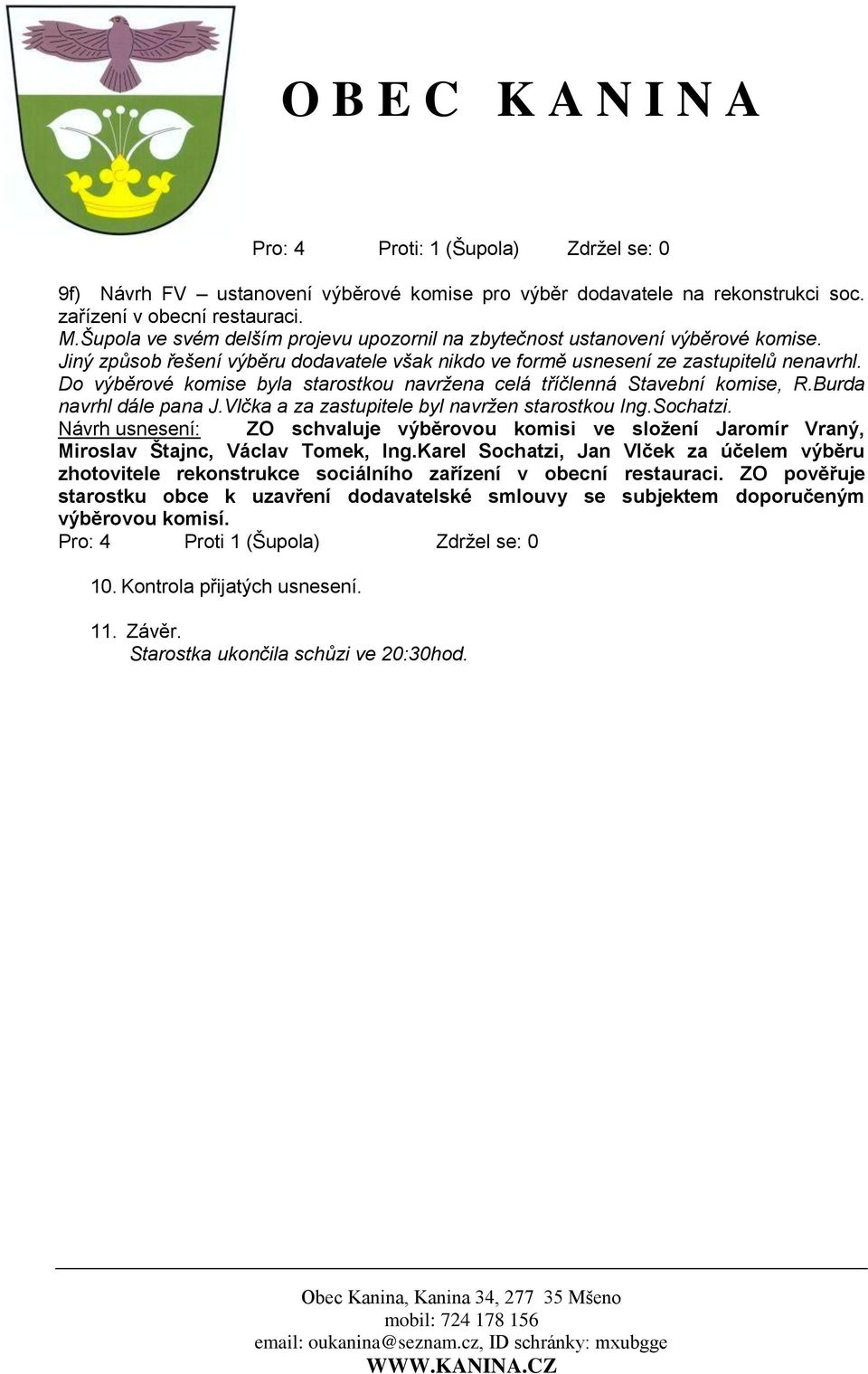 Do výběrové komise byla starostkou navržena celá tříčlenná Stavební komise, R.Burda navrhl dále pana J.Vlčka a za zastupitele byl navržen starostkou Ing.Sochatzi.