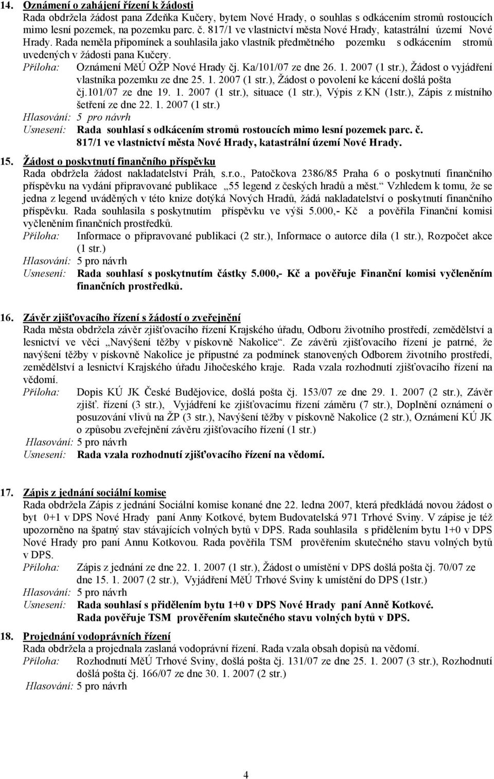 Oznámení MěÚ OŽP Nové Hrady čj. Ka/101/07 ze dne 26. 1. 2007 (1 str.), Žádost o vyjádření vlastníka pozemku ze dne 25. 1. 2007 (1 str.), Žádost o povolení ke kácení došlá pošta čj.101/07 ze dne 19. 1. 2007 (1 str.), situace (1 str.