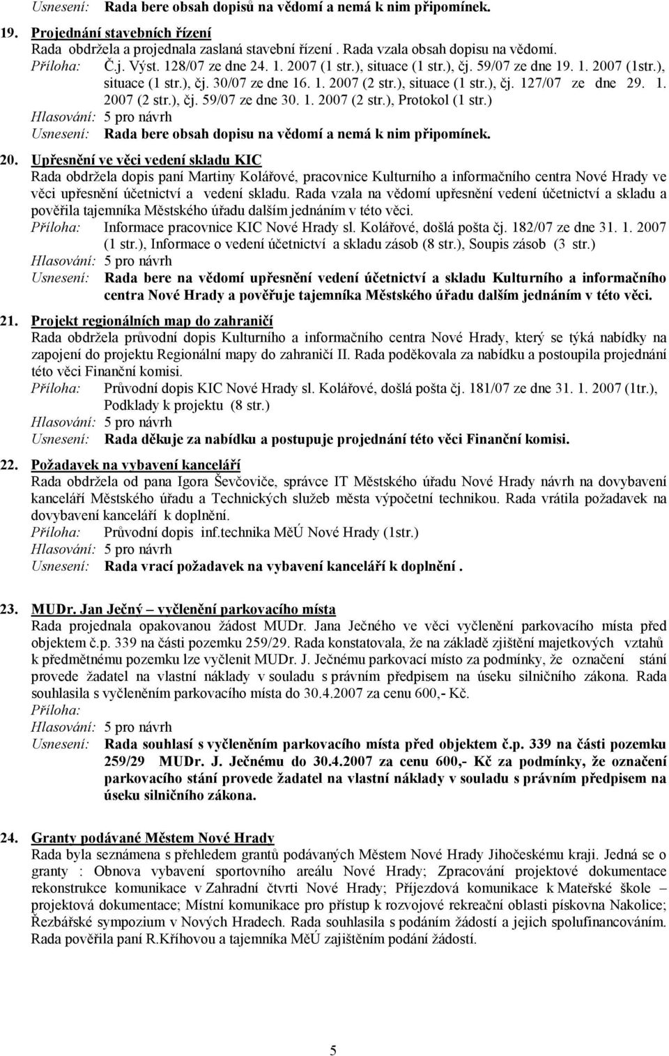 1. 2007 (2 str.), Protokol (1 str.) Usnesení: Rada bere obsah dopisu na vědomí a nemá k nim připomínek. 20. Upřesnění ve věci vedení skladu KIC Rada obdržela dopis paní Martiny Kolářové, pracovnice Kulturního a informačního centra Nové Hrady ve věci upřesnění účetnictví a vedení skladu.