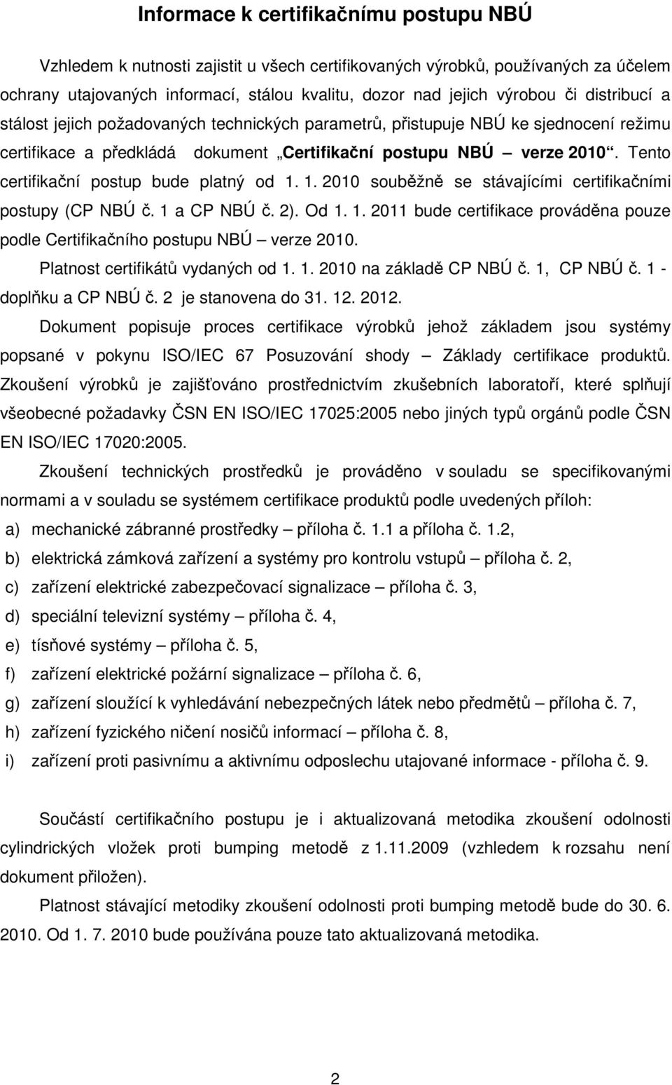 Tento certifikační postup bude platný od 1. 1. 2010 souběžně se stávajícími certifikačními postupy (CP NBÚ č. 1 a CP NBÚ č. 2). Od 1. 1. 2011 bude certifikace prováděna pouze podle Certifikačního postupu NBÚ verze 2010.