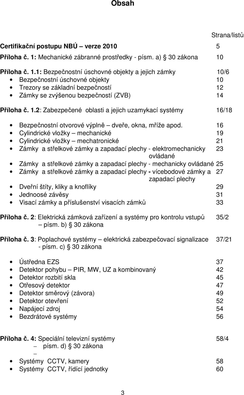 Strana/listů Příloha č. 1.1: Bezpečnostní úschovné objekty a jejich zámky 10/6 Bezpečnostní úschovné objekty 10 Trezory se základní bezpečností 12 Zámky se zvýšenou bezpečností (ZVB) 14 Příloha č. 1.2: Zabezpečené oblasti a jejich uzamykací systémy 16/18 Bezpečnostní otvorové výplně dveře, okna, mříže apod.