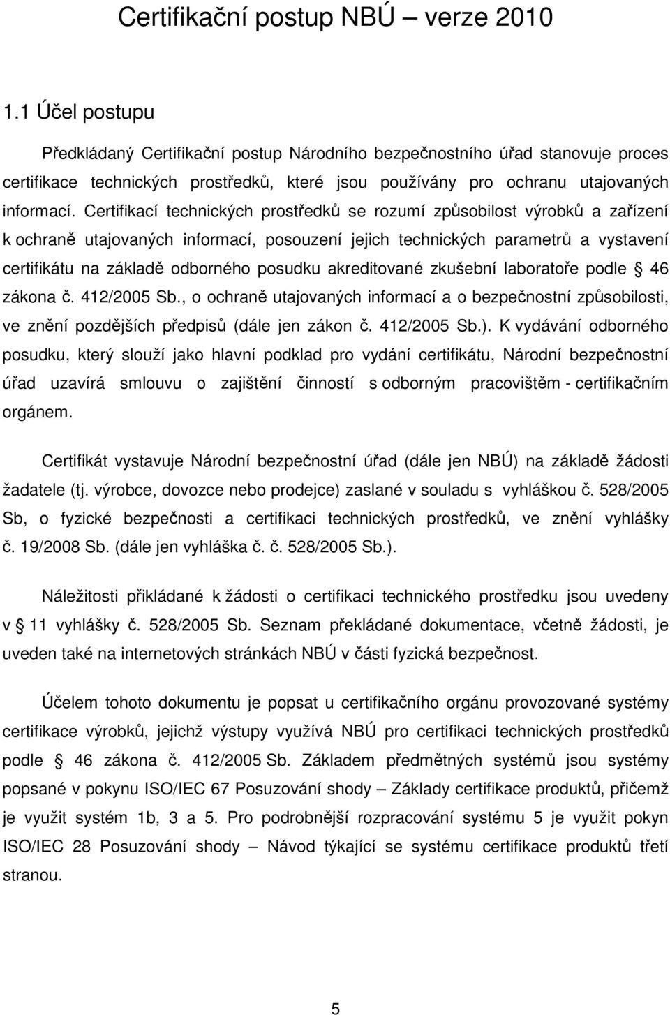 Certifikací technických prostředků se rozumí způsobilost výrobků a zařízení k ochraně utajovaných informací, posouzení jejich technických parametrů a vystavení certifikátu na základě odborného