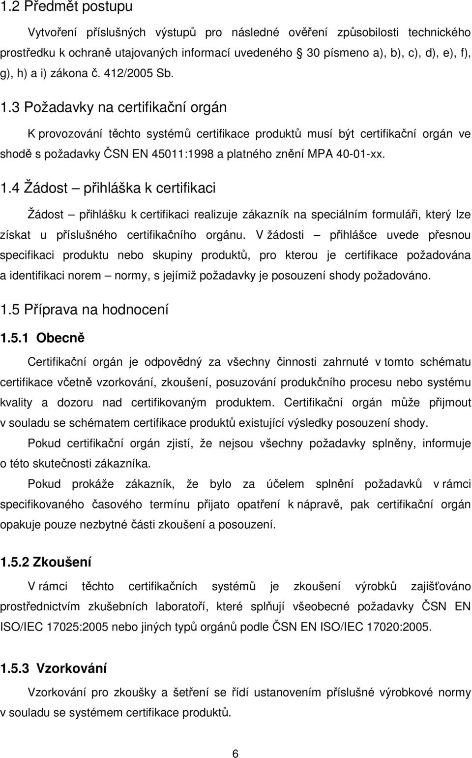 3 Požadavky na certifikační orgán K provozování těchto systémů certifikace produktů musí být certifikační orgán ve shodě s požadavky ČSN EN 45011:1998 a platného znění MPA 40-01-xx. 1.