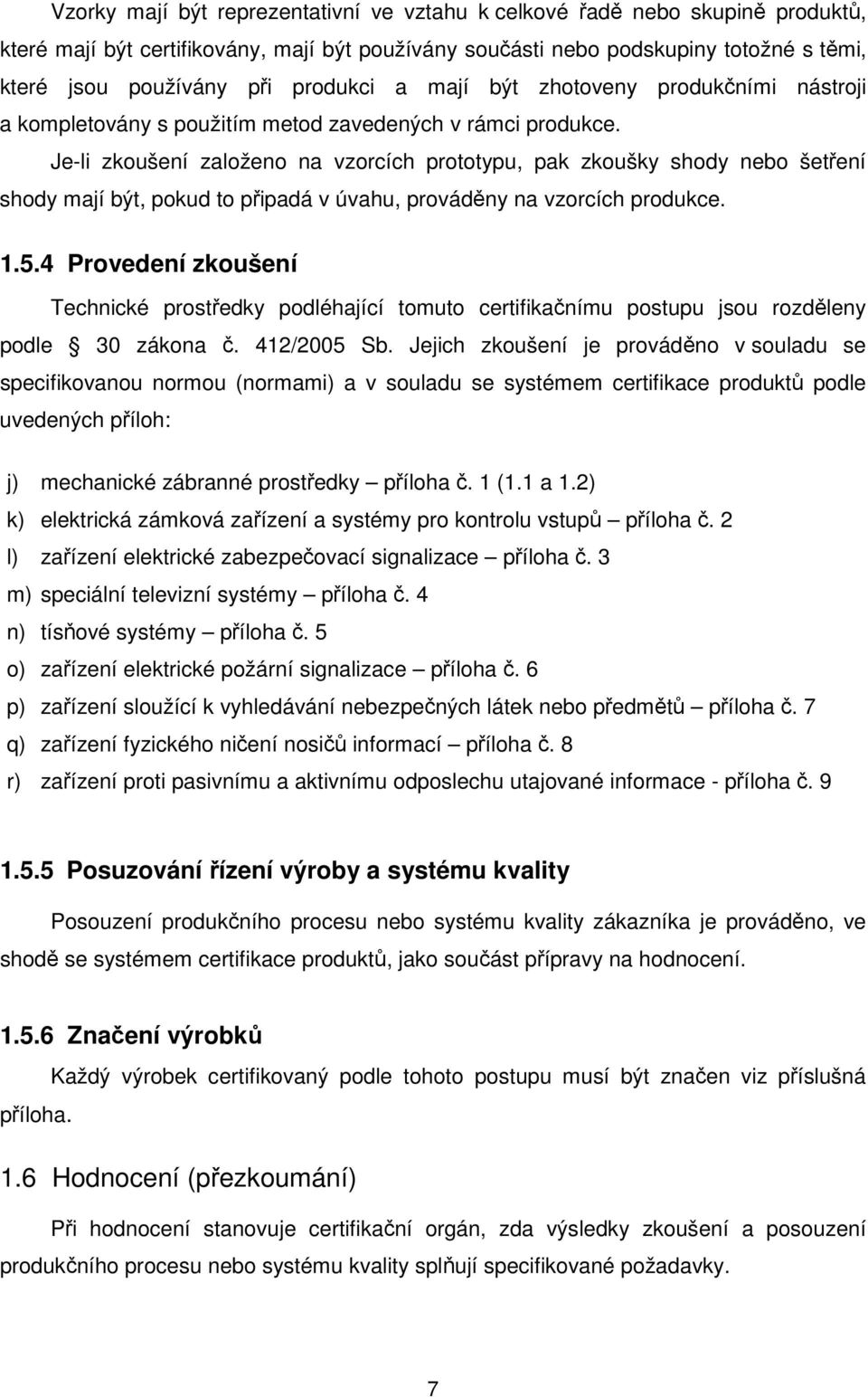 Je-li zkoušení založeno na vzorcích prototypu, pak zkoušky shody nebo šetření shody mají být, pokud to připadá v úvahu, prováděny na vzorcích produkce. 1.5.