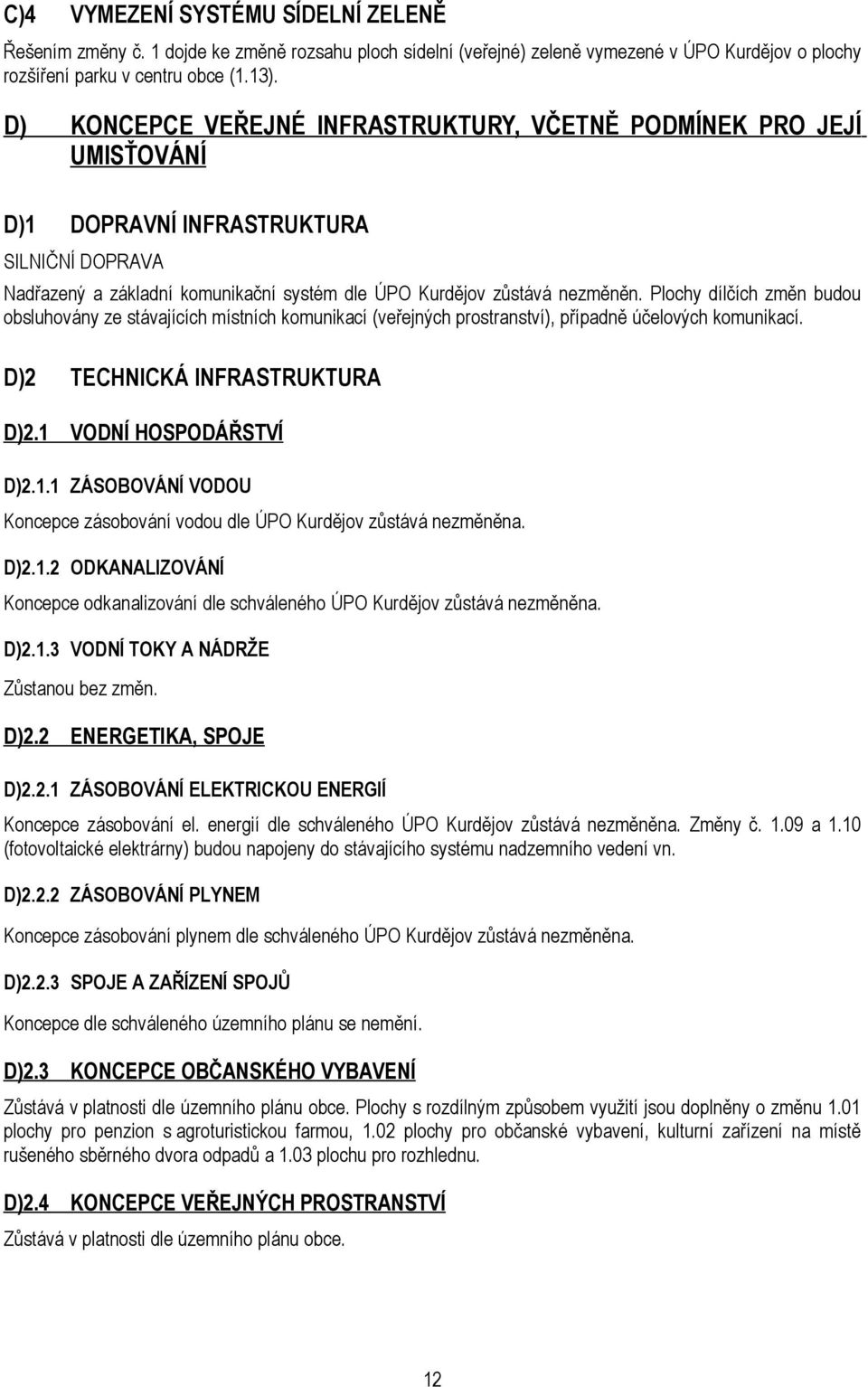 Plochy dílčích změn budou obsluhovány ze stávajících místních komunikací (veřejných prostranství), případně účelových komunikací. D)2 TECHNICKÁ INFRASTRUKTURA D)2.1 