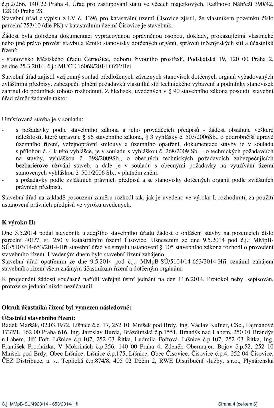 Žádost byla doložena dokumentací vypracovanou oprávněnou osobou, doklady, prokazujícími vlastnické nebo jiné právo provést stavbu a těmito stanovisky dotčených orgánů, správců inženýrských sítí a