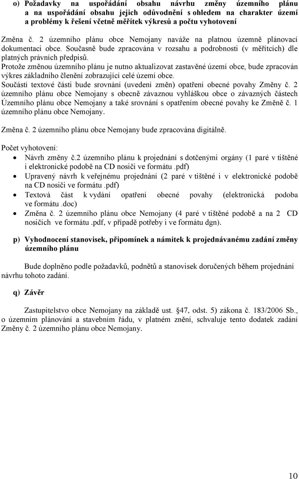 Protože změnou územního plánu je nutno aktualizovat zastavěné území obce, bude zpracován výkres základního členění zobrazující celé území obce.