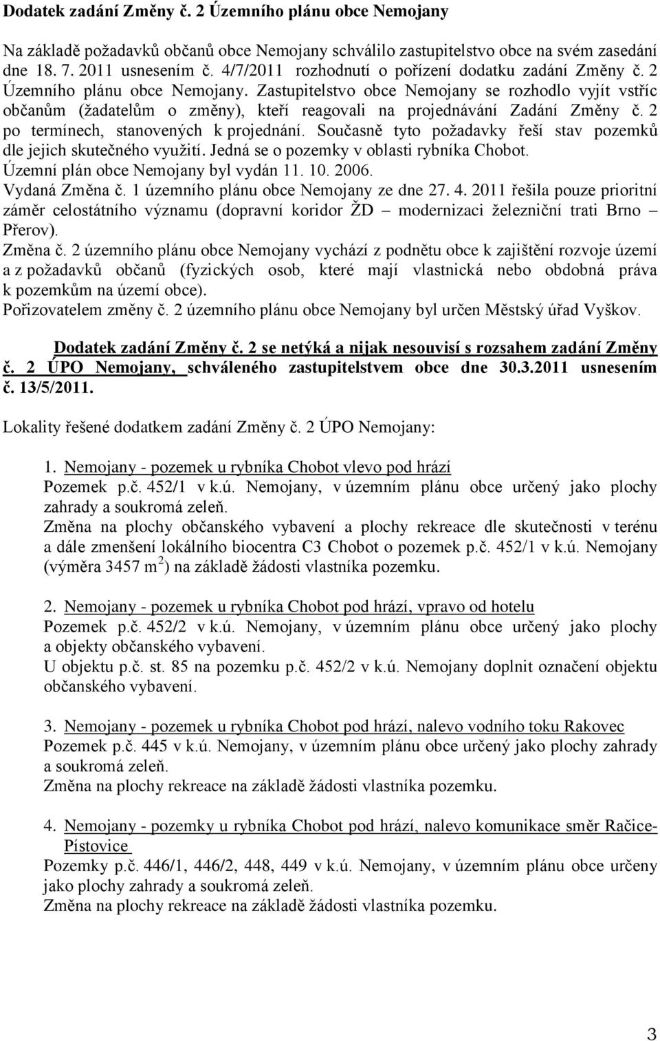 Zastupitelstvo obce Nemojany se rozhodlo vyjít vstříc občanům (žadatelům o změny), kteří reagovali na projednávání Zadání Změny č. 2 po termínech, stanovených k projednání.