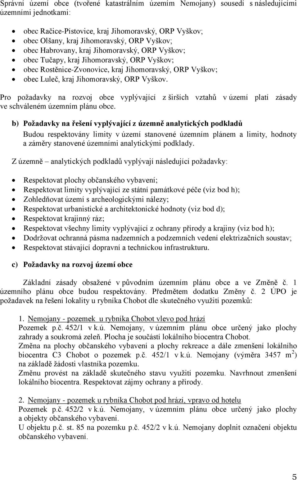 Pro požadavky na rozvoj obce vyplývající z širších vztahů v území platí zásady ve schváleném územním plánu obce.