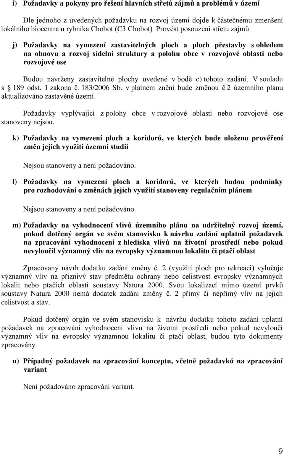 j) Požadavky na vymezení zastavitelných ploch a ploch přestavby s ohledem na obnovu a rozvoj sídelní struktury a polohu obce v rozvojové oblasti nebo rozvojové ose Budou navrženy zastavitelné plochy