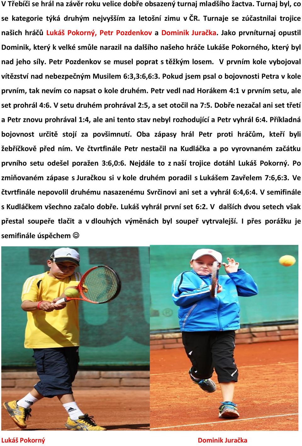 Jako prvníturnaj opustil Dominik, který k velké smůle narazil na dalšího našeho hráče Lukáše Pokorného, který byl nad jeho síly. Petr Pozdenkov se musel poprat s těžkým losem.