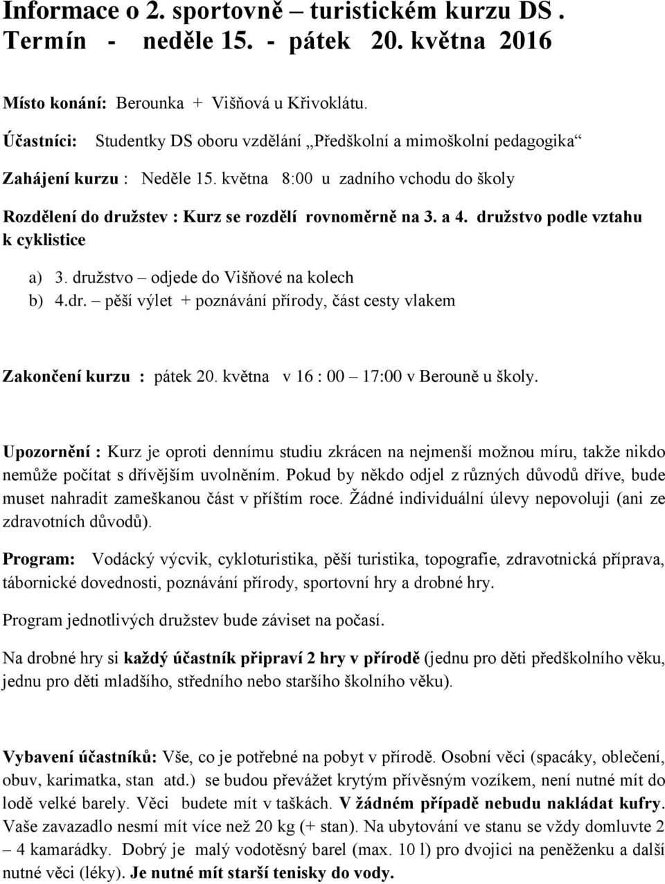 a 4. družstvo podle vztahu k cyklistice a) 3. družstvo odjede do Višňové na kolech b) 4.dr. pěší výlet + poznávání přírody, část cesty vlakem Zakončení kurzu : pátek 20.