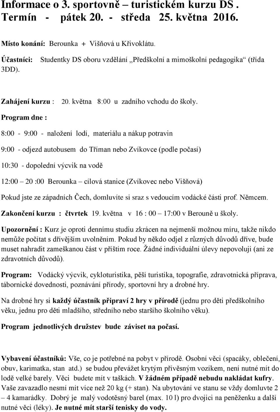 Program dne : 8:00-9:00 - naložení lodí, materiálu a nákup potravin 9:00 - odjezd autobusem do Tříman nebo Zvíkovce (podle počasí) 10:30 - dopolední výcvik na vodě 12:00 20 :00 Berounka cílová