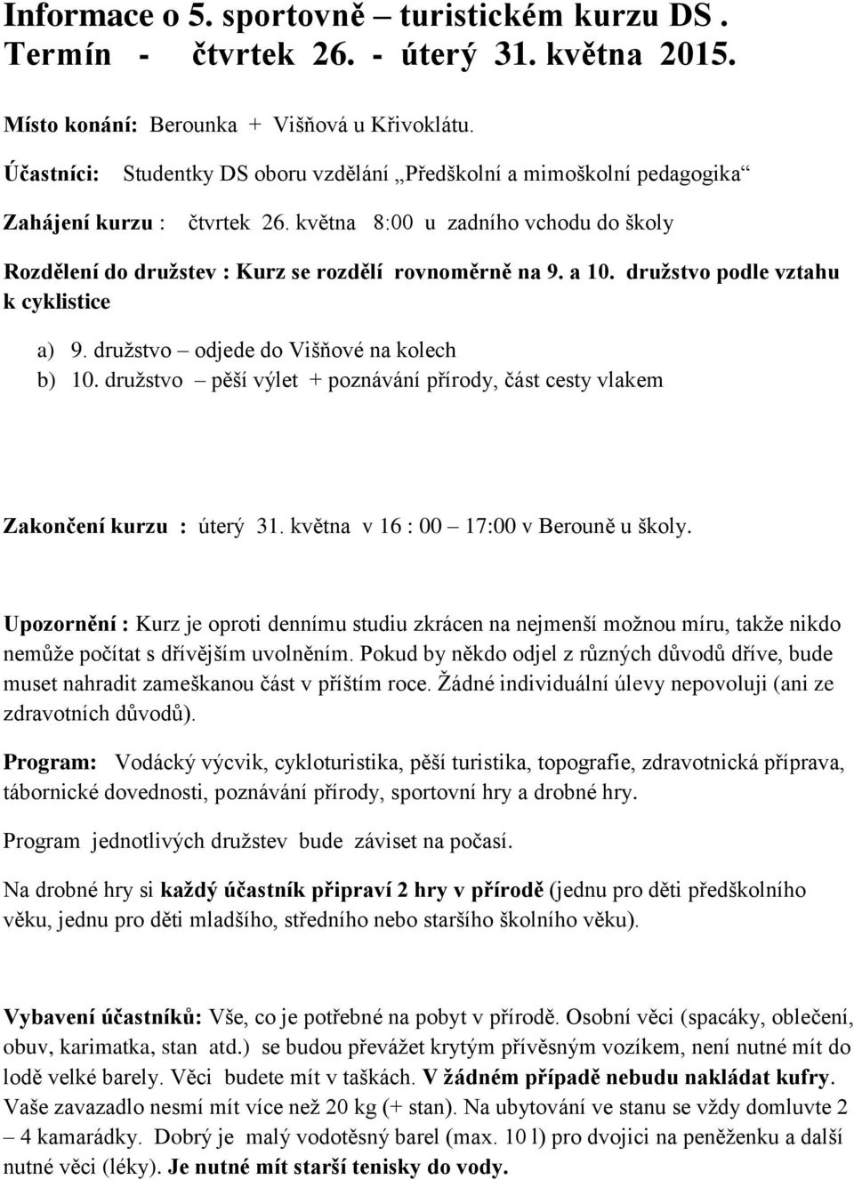 a 10. družstvo podle vztahu k cyklistice a) 9. družstvo odjede do Višňové na kolech b) 10. družstvo pěší výlet + poznávání přírody, část cesty vlakem Zakončení kurzu : úterý 31.