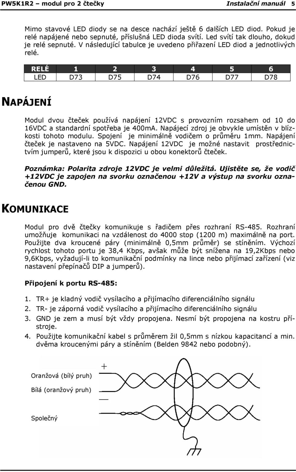 RELÉ 1 2 3 4 5 6 LED D73 D75 D74 D76 D77 D78 NAPÁJENÍ Modul dvou čteček používá napájení 12VDC s provozním rozsahem od 10 do 16VDC a standardní spotřeba je 400mA.