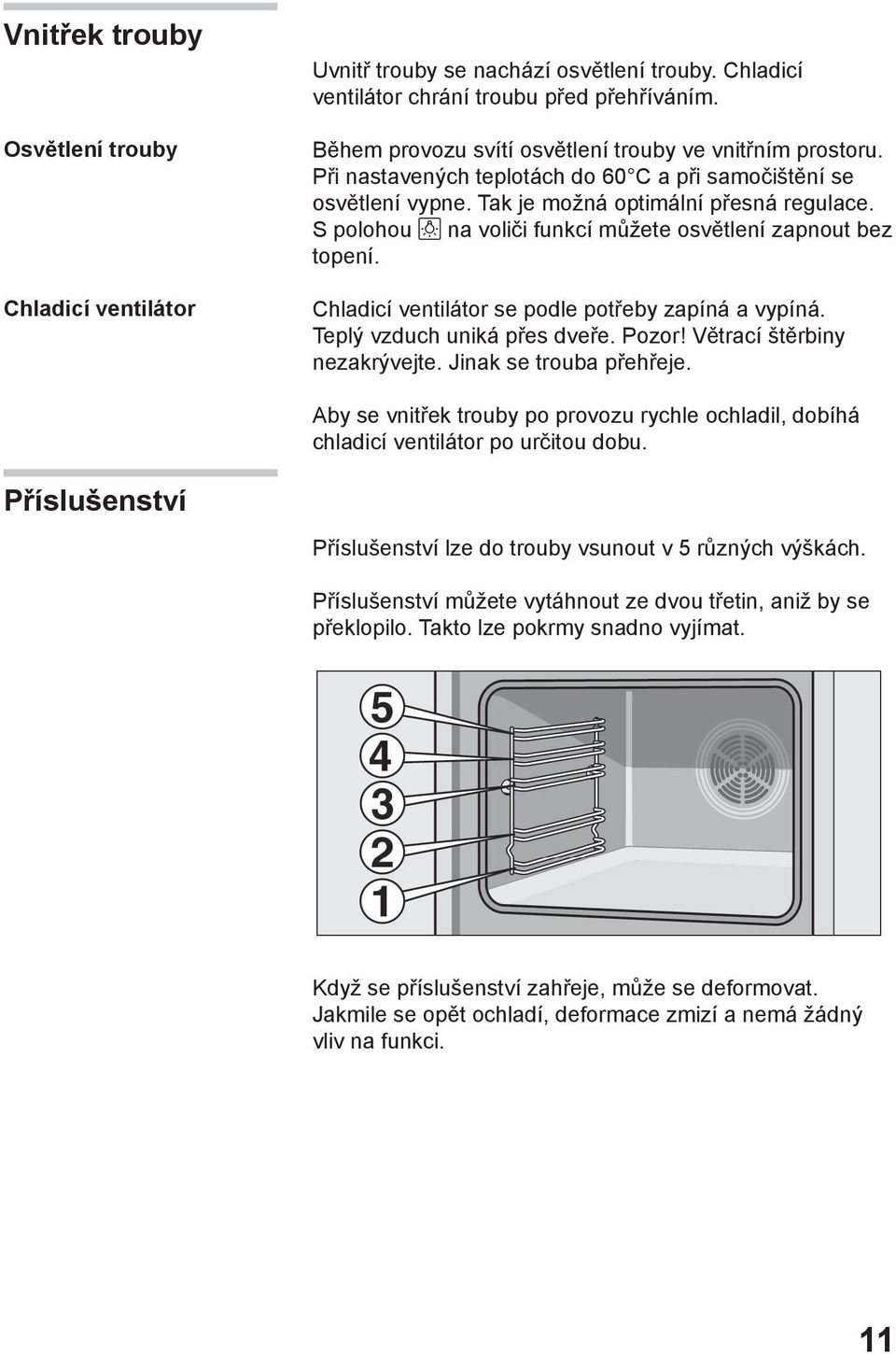 S polohou na voliči funkcí můžete osvětlení zapnout bez topení. Chladicí ventilátor se podle potřeby zapíná a vypíná. Teplý vzduch uniká přes dveře. Pozor! Větrací štěrbiny nezakrývejte.