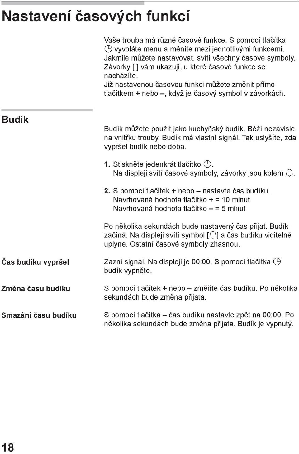Budík Budík můžete použít jako kuchyňský budík. Běží nezávisle na vnitřku trouby. Budík má vlastní signál. Tak uslyšíte, zda vypršel budík nebo doba. 1. Stiskněte jedenkrát tlačítko.