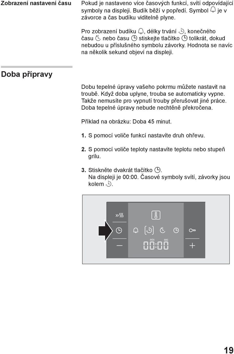 Doba přípravy Dobu tepelné úpravy vašeho pokrmu můžete nastavit na troubě. Když doba uplyne, trouba se automaticky vypne. Takže nemusíte pro vypnutí trouby přerušovat jiné práce.