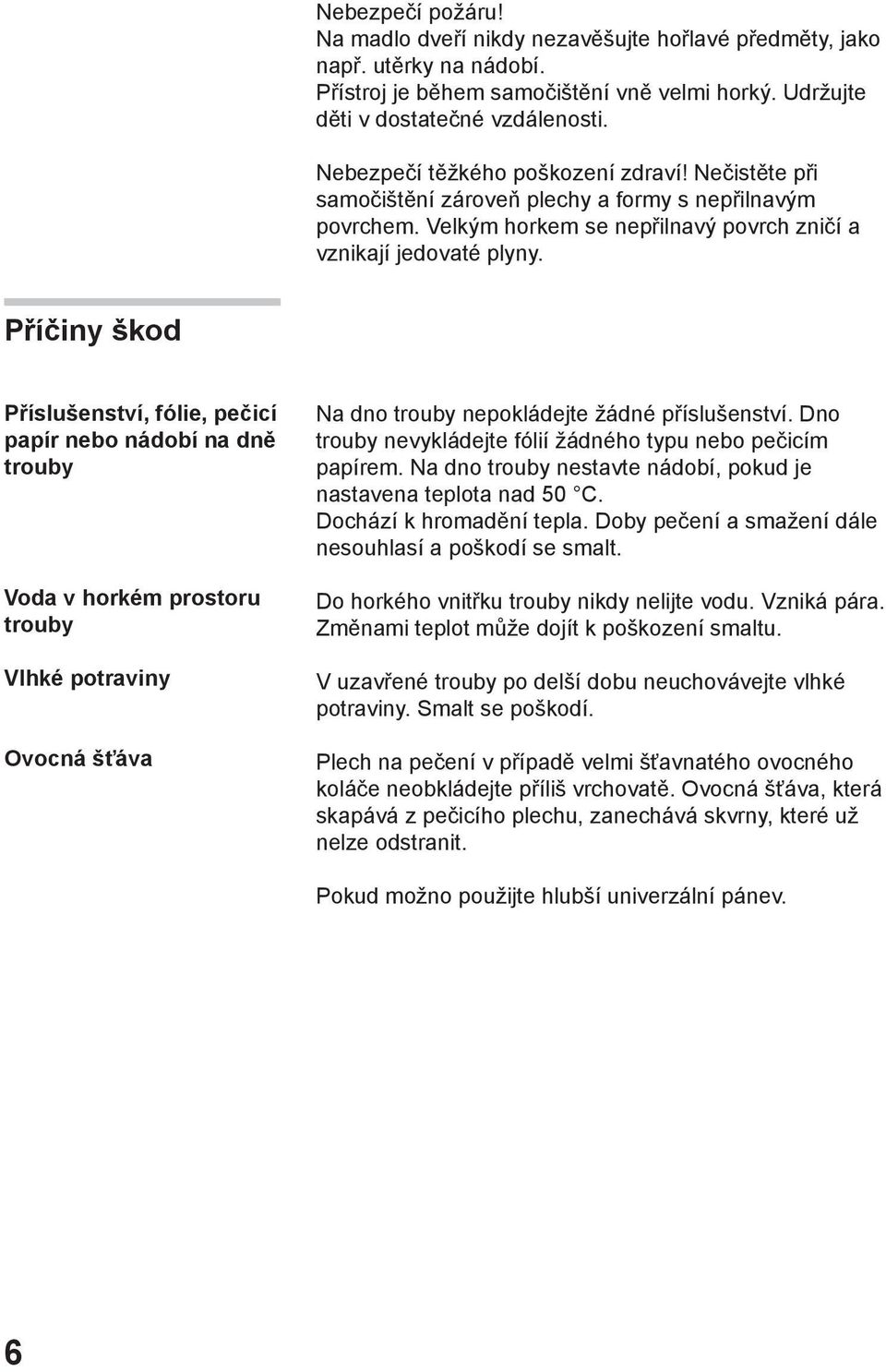 Příčiny škod Příslušenství, fólie, pečicí papír nebo nádobí na dně trouby Voda v horkém prostoru trouby Vlhké potraviny Ovocná šťáva Na dno trouby nepokládejte žádné příslušenství.