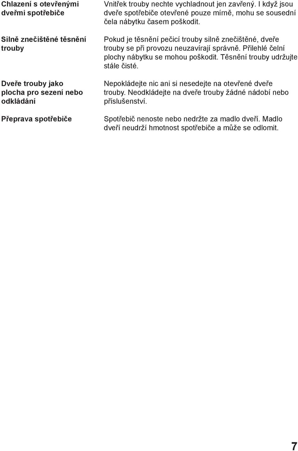 Pokud je těsnění pečicí trouby silně znečištěné, dveře trouby se při provozu neuzavírají správně. Přilehlé čelní plochy nábytku se mohou poškodit.