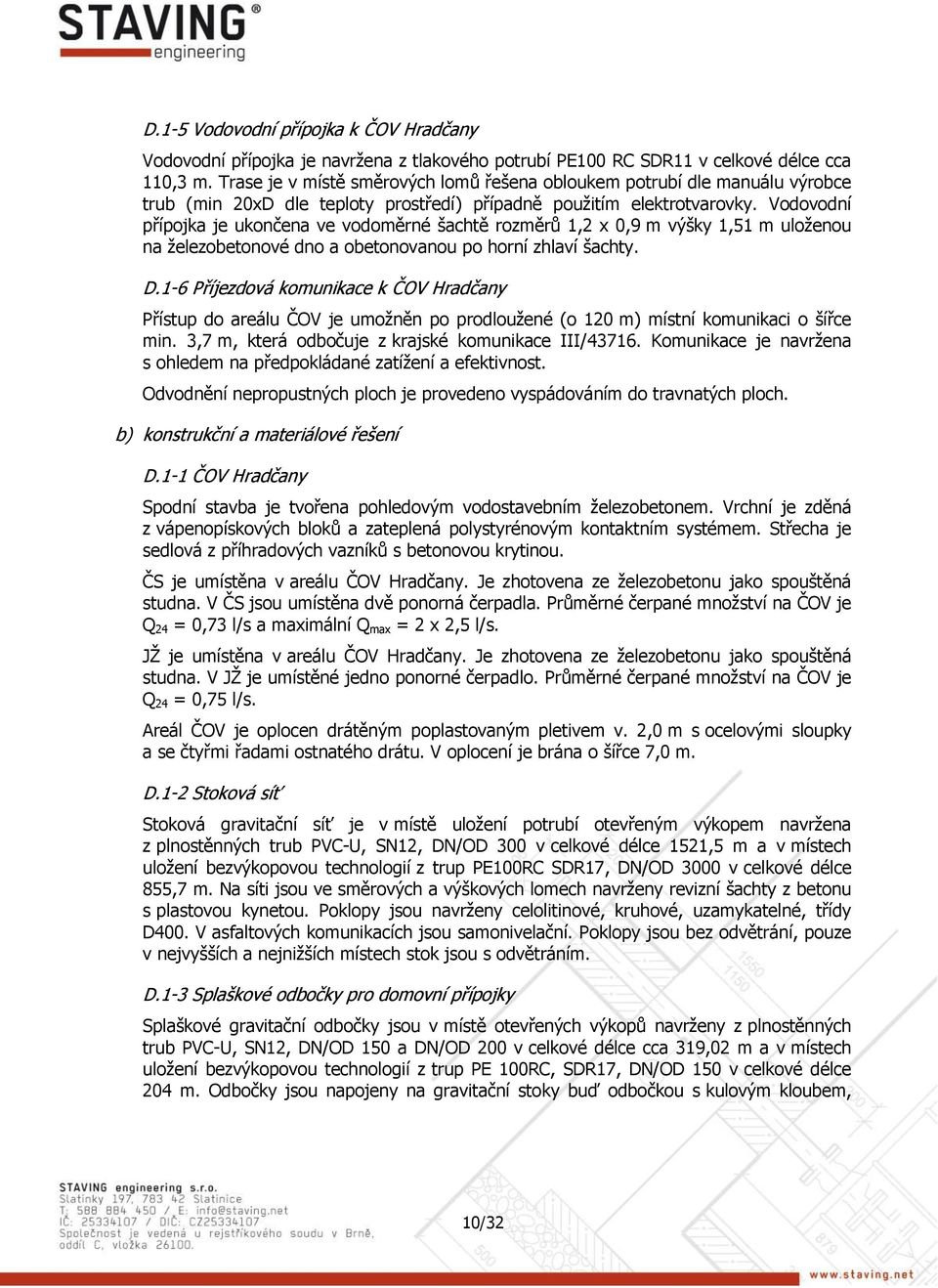 Vodovodní přípojka je ukončena ve vodoměrné šachtě rozměrů 1,2 x 0,9 m výšky 1,51 m uloženou na železobetonové dno a obetonovanou po horní zhlaví šachty. D.