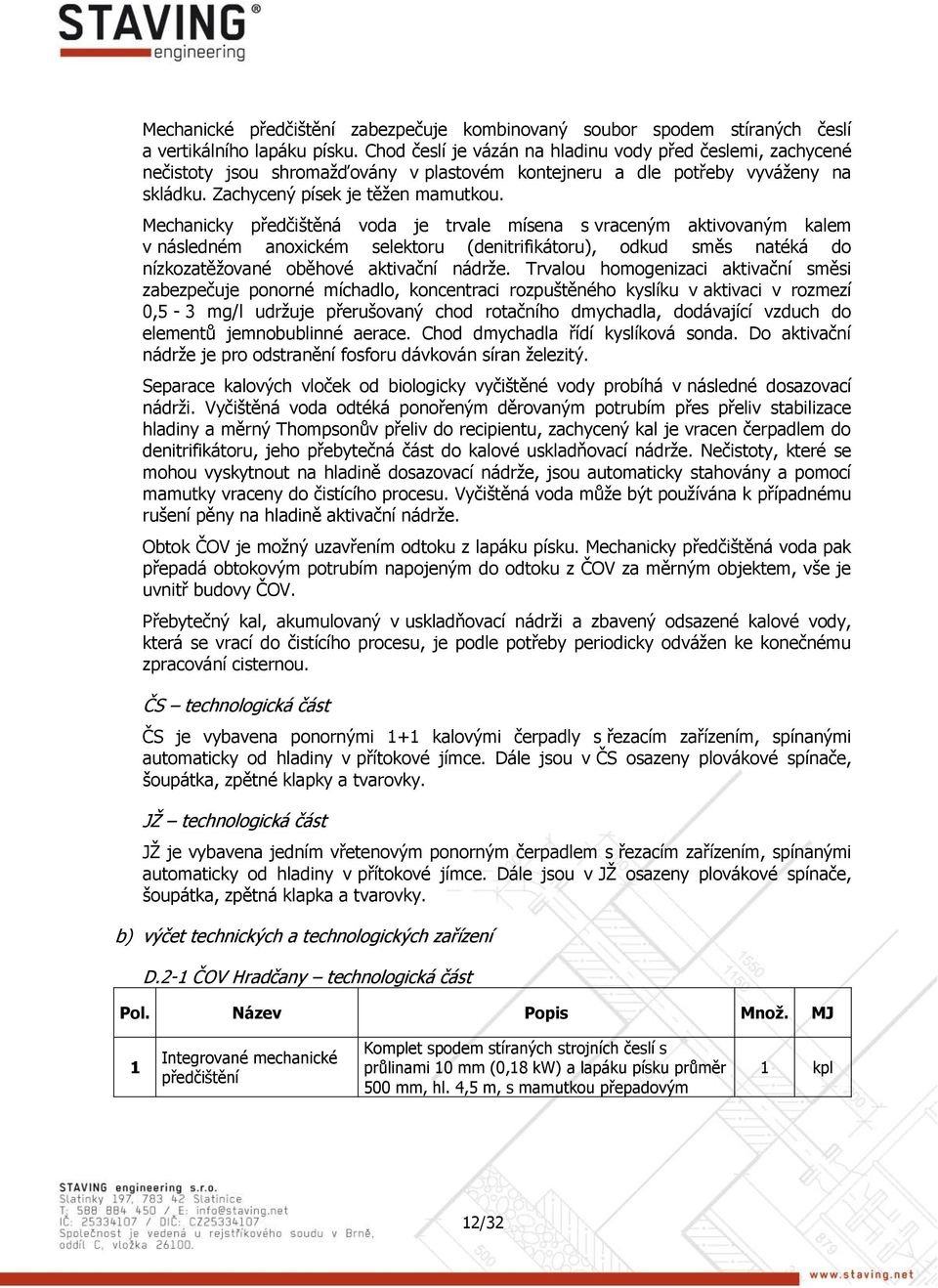 Mechanicky předčištěná voda je trvale mísena s vraceným aktivovaným kalem v následném anoxickém selektoru (denitrifikátoru), odkud směs natéká do nízkozatěžované oběhové aktivační nádrže.