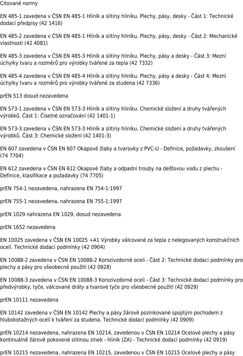 Plechy, pásy a desky - Část 3: Mezní úchylky tvaru a rozměrů pro výrobky tvářené za tepla (42 7332) EN 485-4 zavedena v ČSN EN 485-4 Hliník a slitiny hliníku.