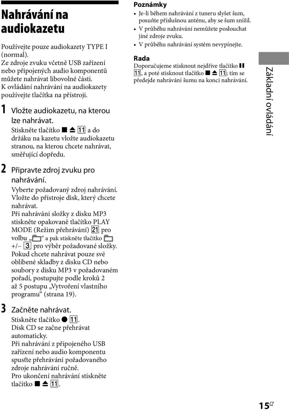 Stiskněte tlačítko x Z qa a do držáku na kazetu vložte audiokazetu stranou, na kterou chcete nahrávat, směřující dopředu. 2 Připravte zdroj zvuku pro nahrávání. Vyberte požadovaný zdroj nahrávání.