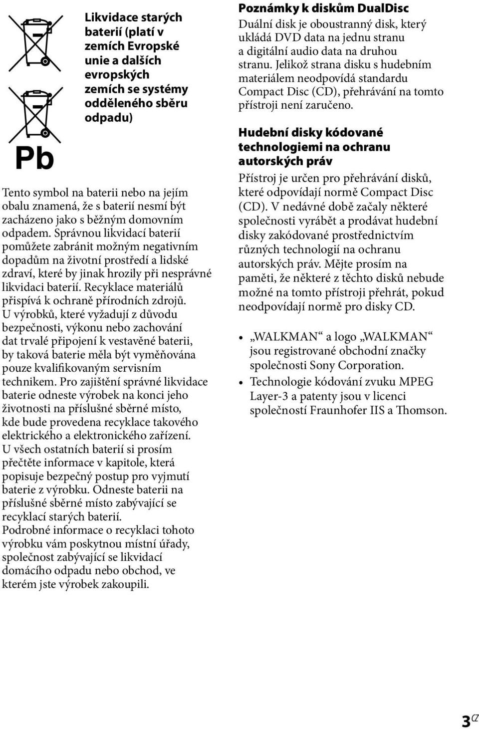 Správnou likvidací baterií pomůžete zabránit možným negativním dopadům na životní prostředí a lidské zdraví, které by jinak hrozily při nesprávné likvidaci baterií.