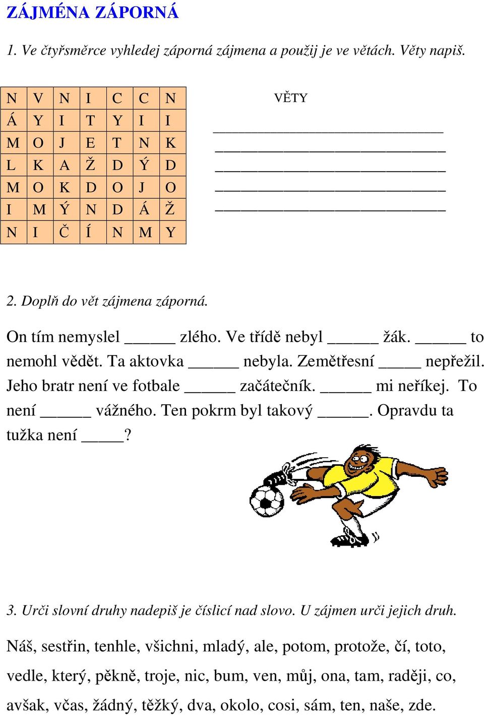 to nemohl vědět. Ta aktovka nebyla. Zemětřesní nepřežil. Jeho bratr není ve fotbale začátečník. mi neříkej. To není vážného. Ten pokrm byl takový. Opravdu ta tužka není? 3.