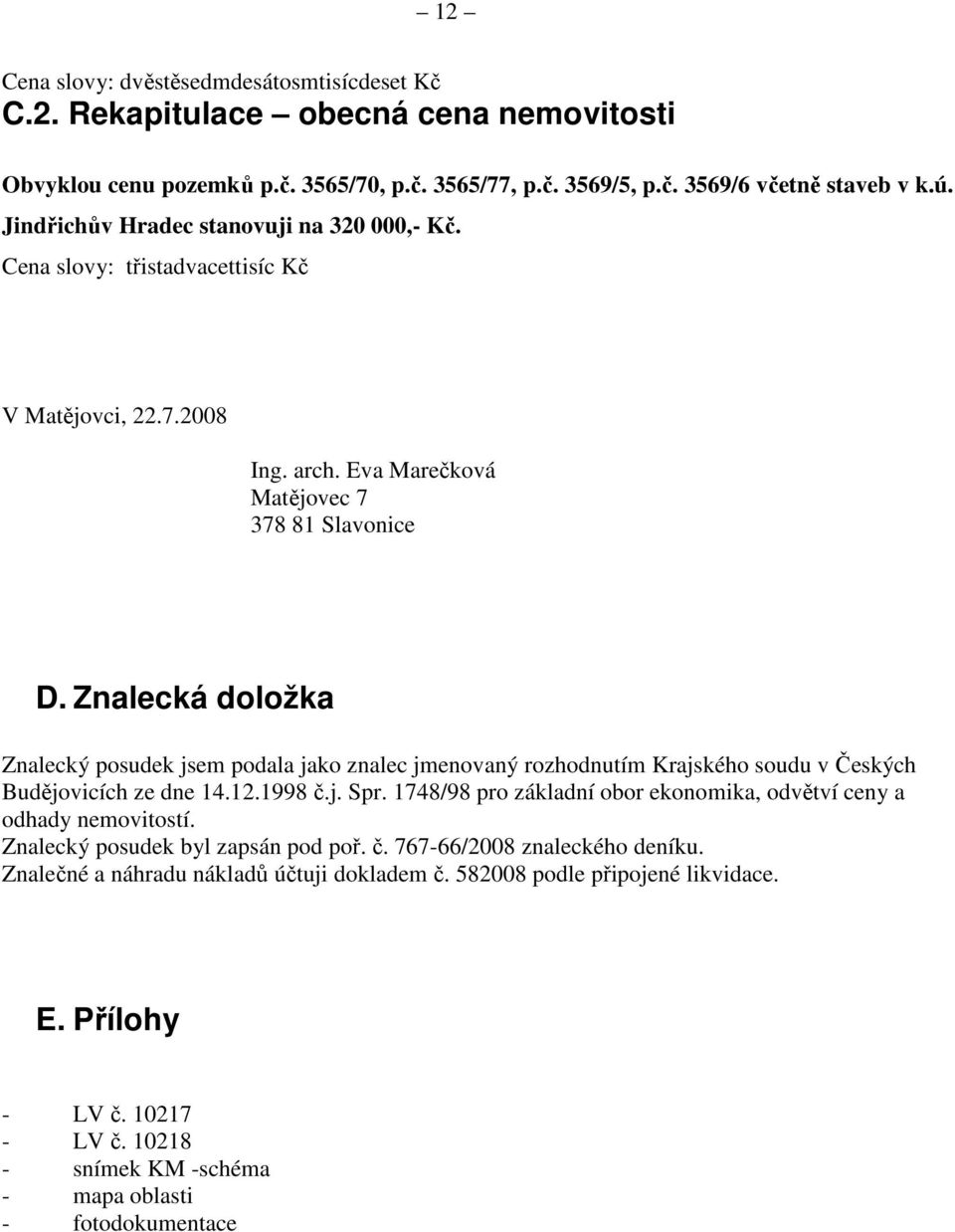 Znalecká doložka Znalecký posudek jsem podala jako znalec jmenovaný rozhodnutím Krajského soudu v Českých Budějovicích ze dne 14.12.1998 č.j. Spr.
