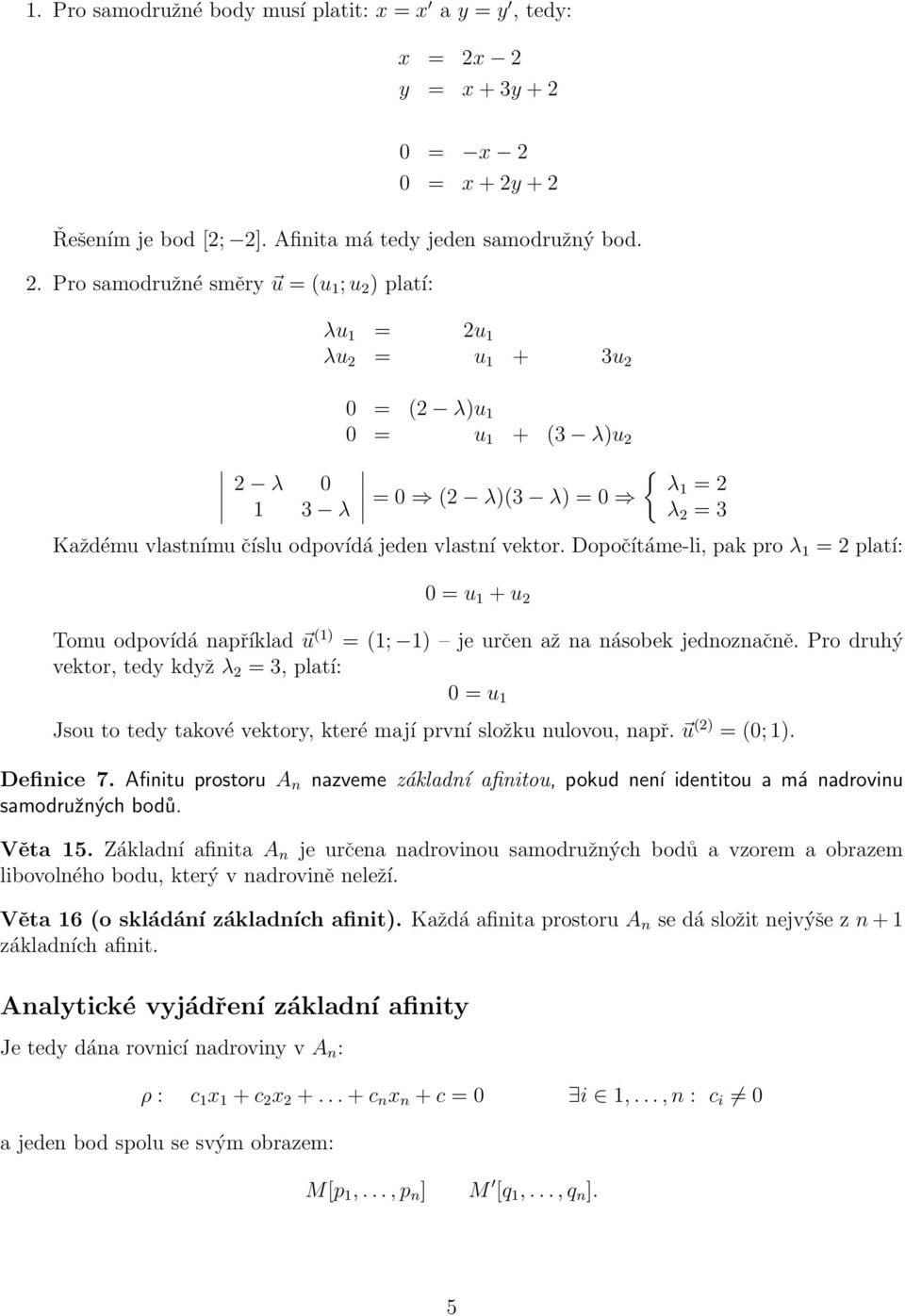 = 2 platí: 0 = u 1 + u 2 Tomu odpovídá například u (1) = (1; 1) je určen až na násobek jednoznačně Pro druhý vektor, tedy když λ 2 = 3, platí: 0 = u 1 Jsou to tedy takové vektory, které mají první