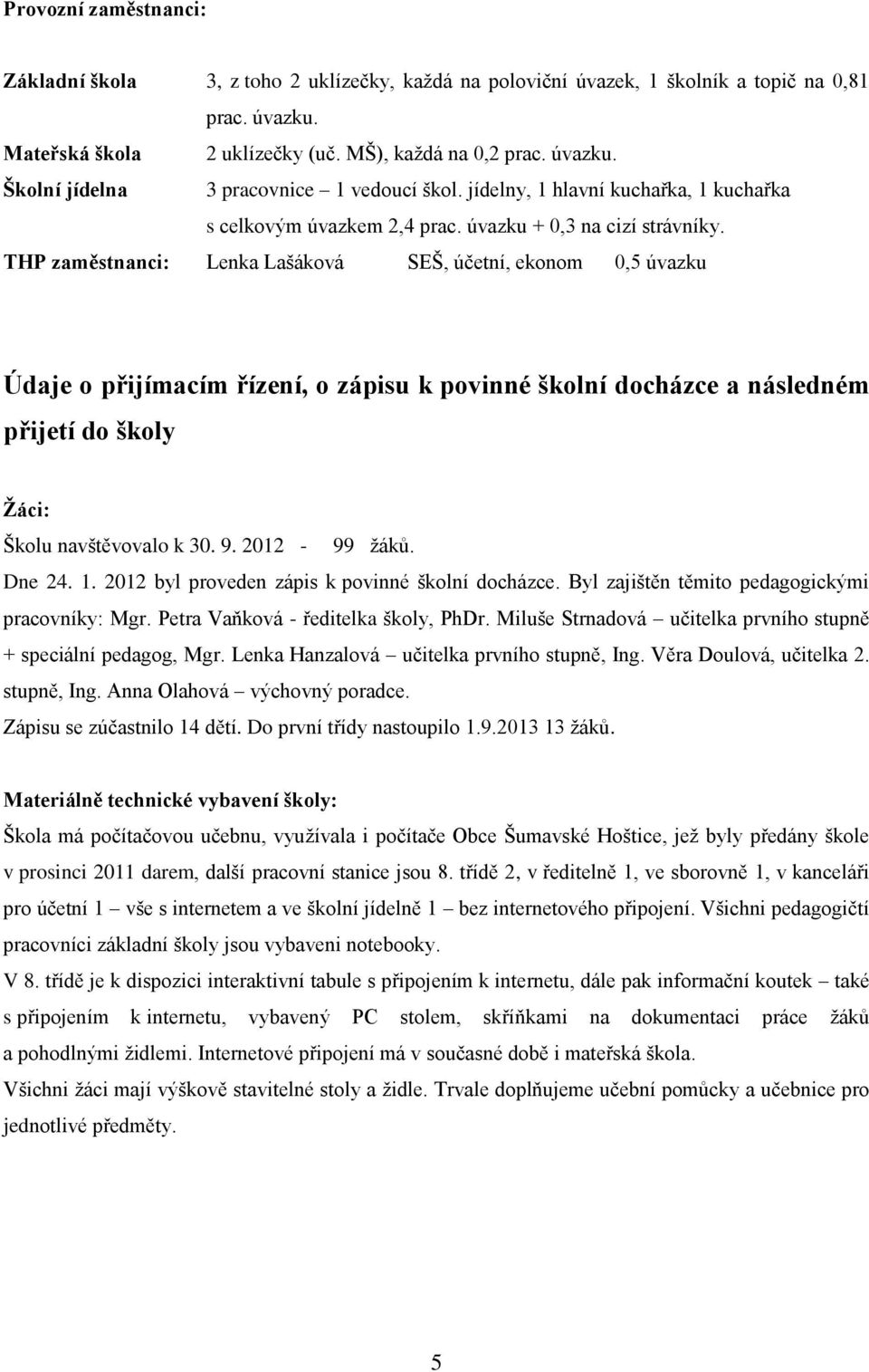 THP zaměstnanci: Lenka Lašáková SEŠ, účetní, ekonom 0,5 úvazku Údaje o přijímacím řízení, o zápisu k povinné školní docházce a následném přijetí do školy Žáci: Školu navštěvovalo k 30. 9.