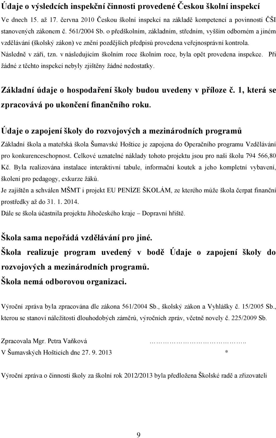 v následujícím školním roce školním roce, byla opět provedena inspekce. Při žádné z těchto inspekcí nebyly zjištěny žádné nedostatky. Základní údaje o hospodaření školy budou uvedeny v příloze č.