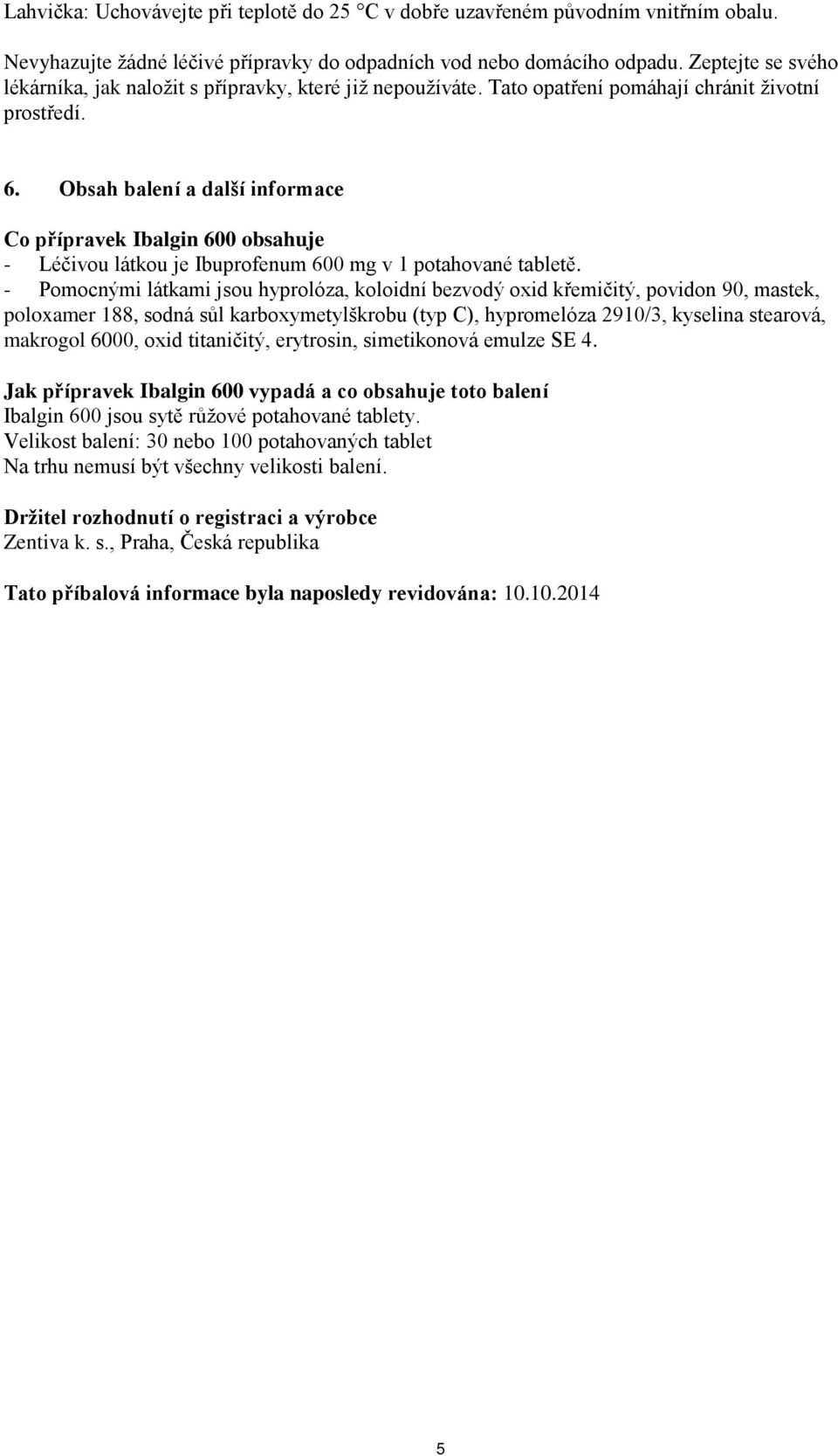 Obsah balení a další informace Co přípravek Ibalgin 600 obsahuje - Léčivou látkou je Ibuprofenum 600 mg v 1 potahované tabletě.