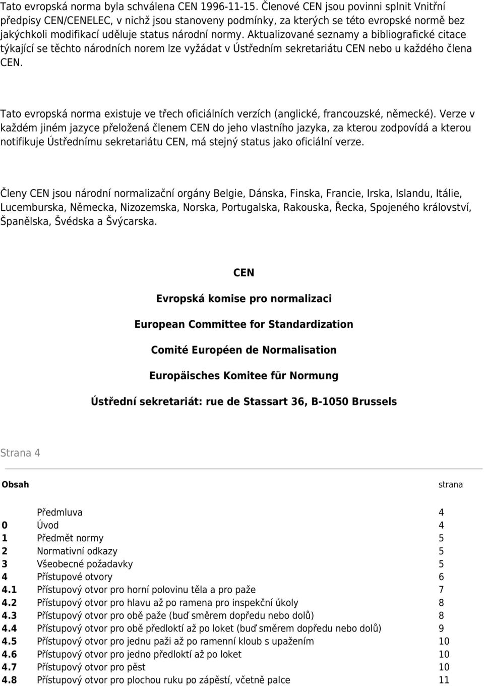 Aktualizované seznamy a bibliografické citace týkající se těchto národních norem lze vyžádat v Ústředním sekretariátu CEN nebo u každého člena CEN.