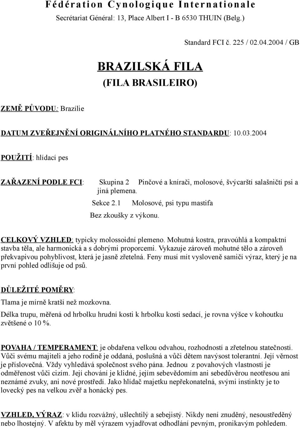 2004 POUŽITÍ: hlídací pes ZAŘAZENÍ PODLE FCI: Skupina 2 Pinčové a knírači, molosové, švýcarští salašničtí psi a jiná plemena. Sekce 2.1 Bez zkoušky z výkonu.