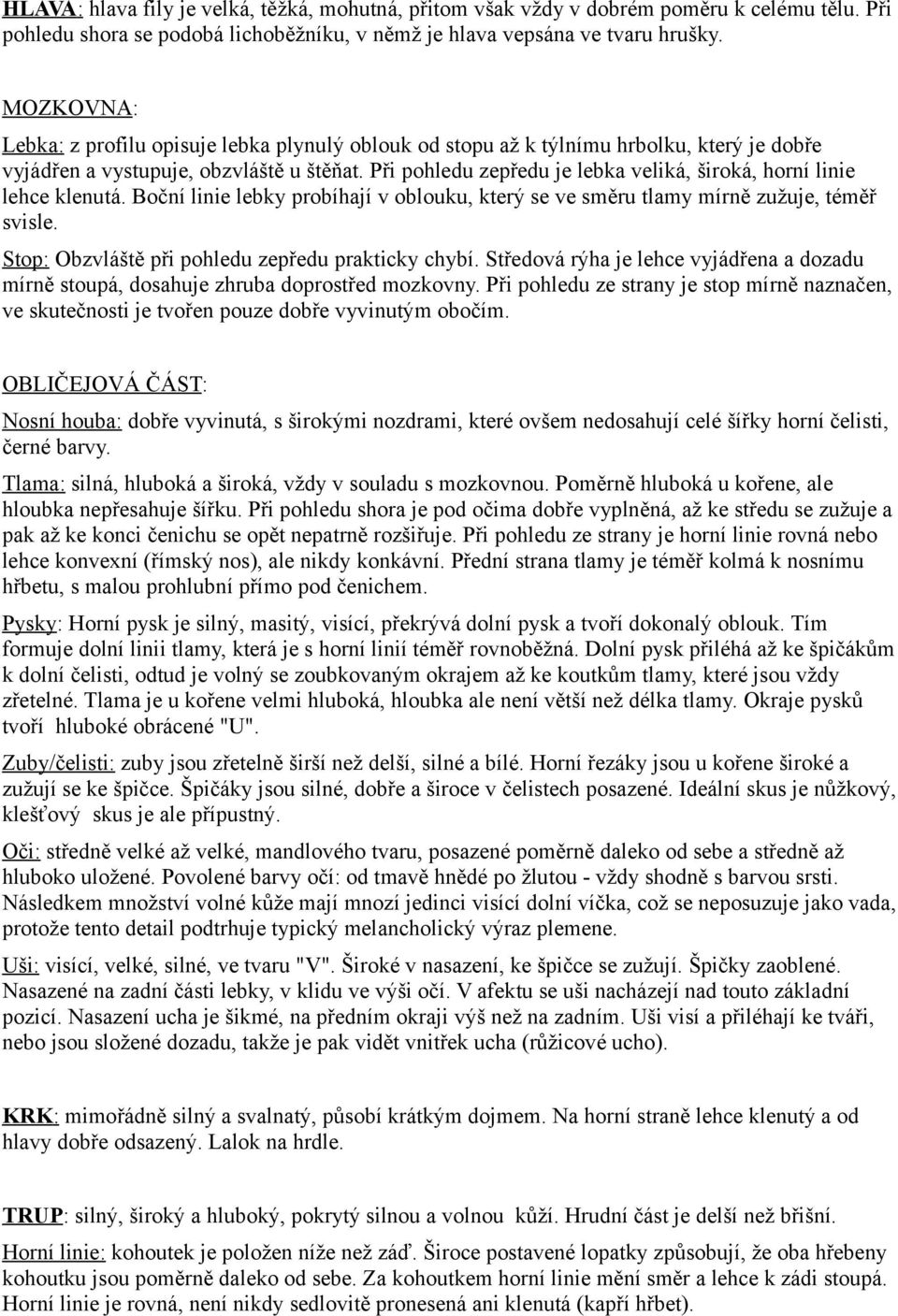 Při pohledu zepředu je lebka veliká, široká, horní linie lehce klenutá. Boční linie lebky probíhají v oblouku, který se ve směru tlamy mírně zužuje, téměř svisle.
