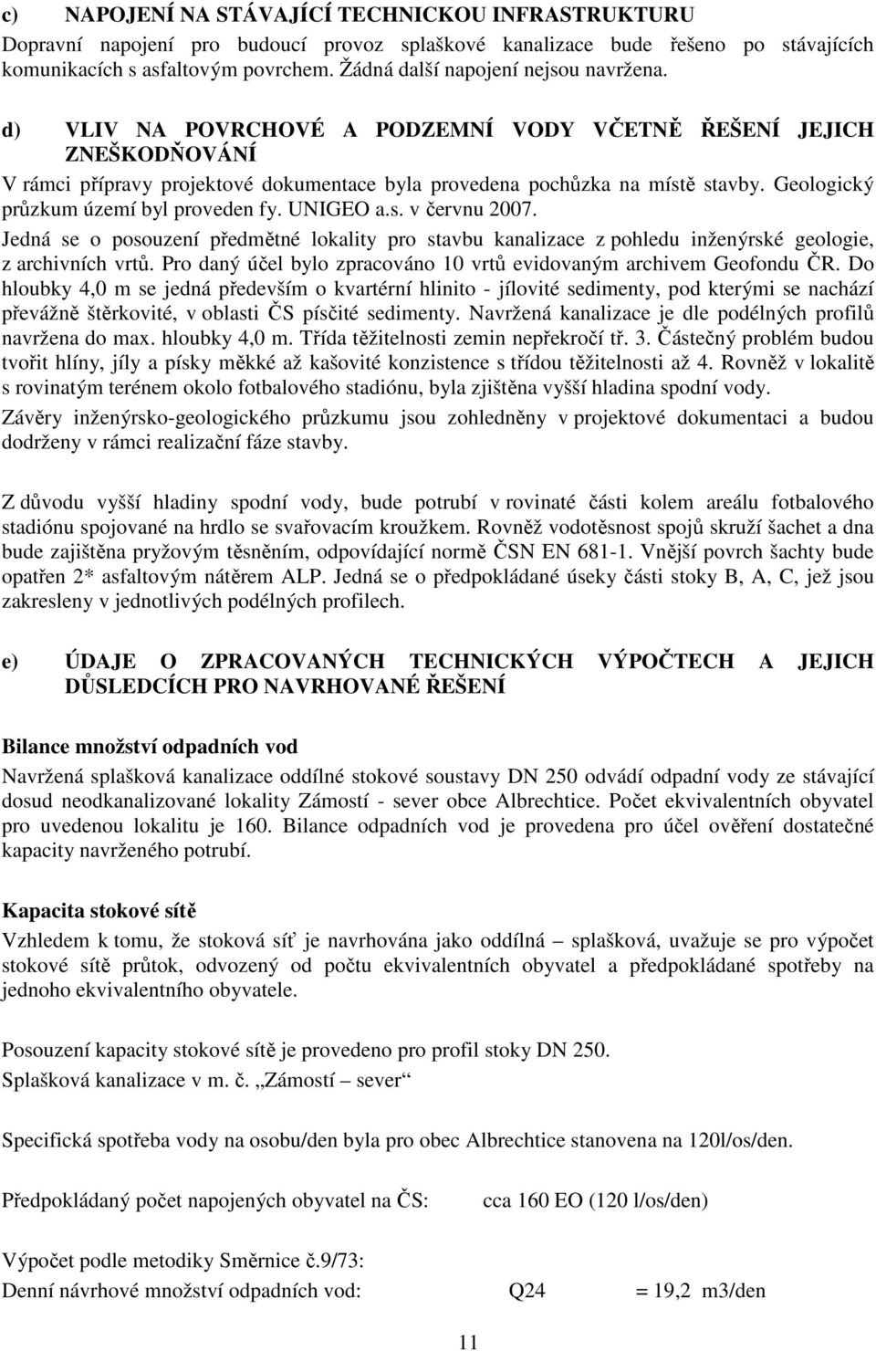 Geologický průzkum území byl proveden fy. UNIGEO a.s. v červnu 2007. Jedná se o posouzení předmětné lokality pro stavbu kanalizace z pohledu inženýrské geologie, z archivních vrtů.