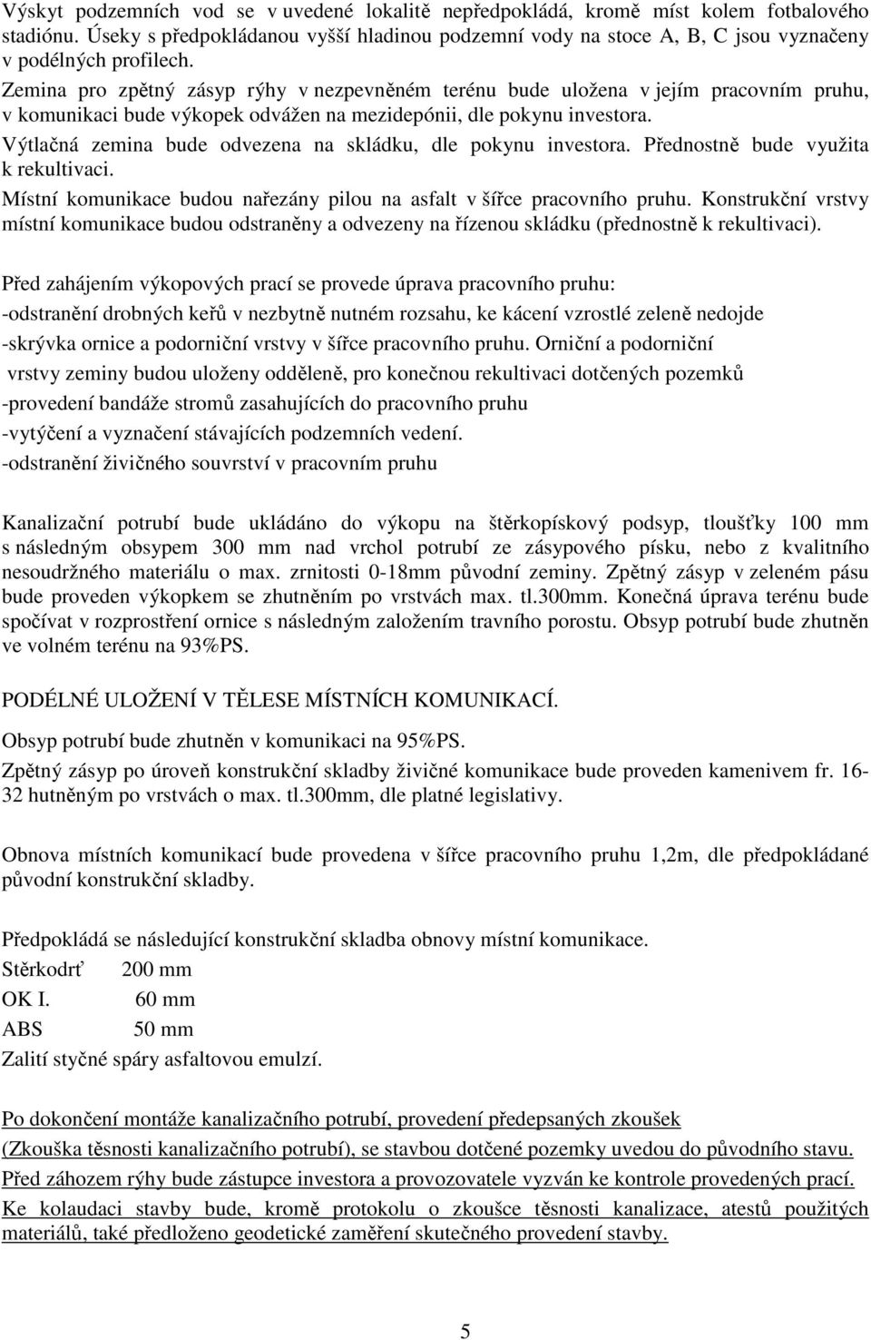 Zemina pro zpětný zásyp rýhy v nezpevněném terénu bude uložena v jejím pracovním pruhu, v komunikaci bude výkopek odvážen na mezidepónii, dle pokynu investora.