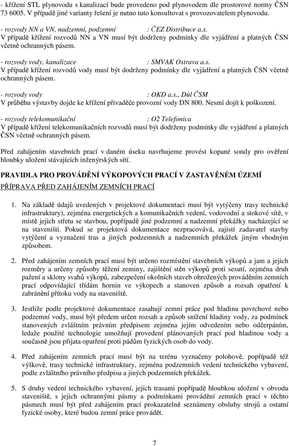 - rozvody vody, kanalizace : SMVAK Ostrava a.s. V případě křížení rozvodů vody musí být dodrženy podmínky dle vyjádření a platných ČSN včetně ochranných pásem. - rozvody vody : OKD a.s., Důl ČSM V průběhu výstavby dojde ke křížení přivaděče provozní vody DN 800.