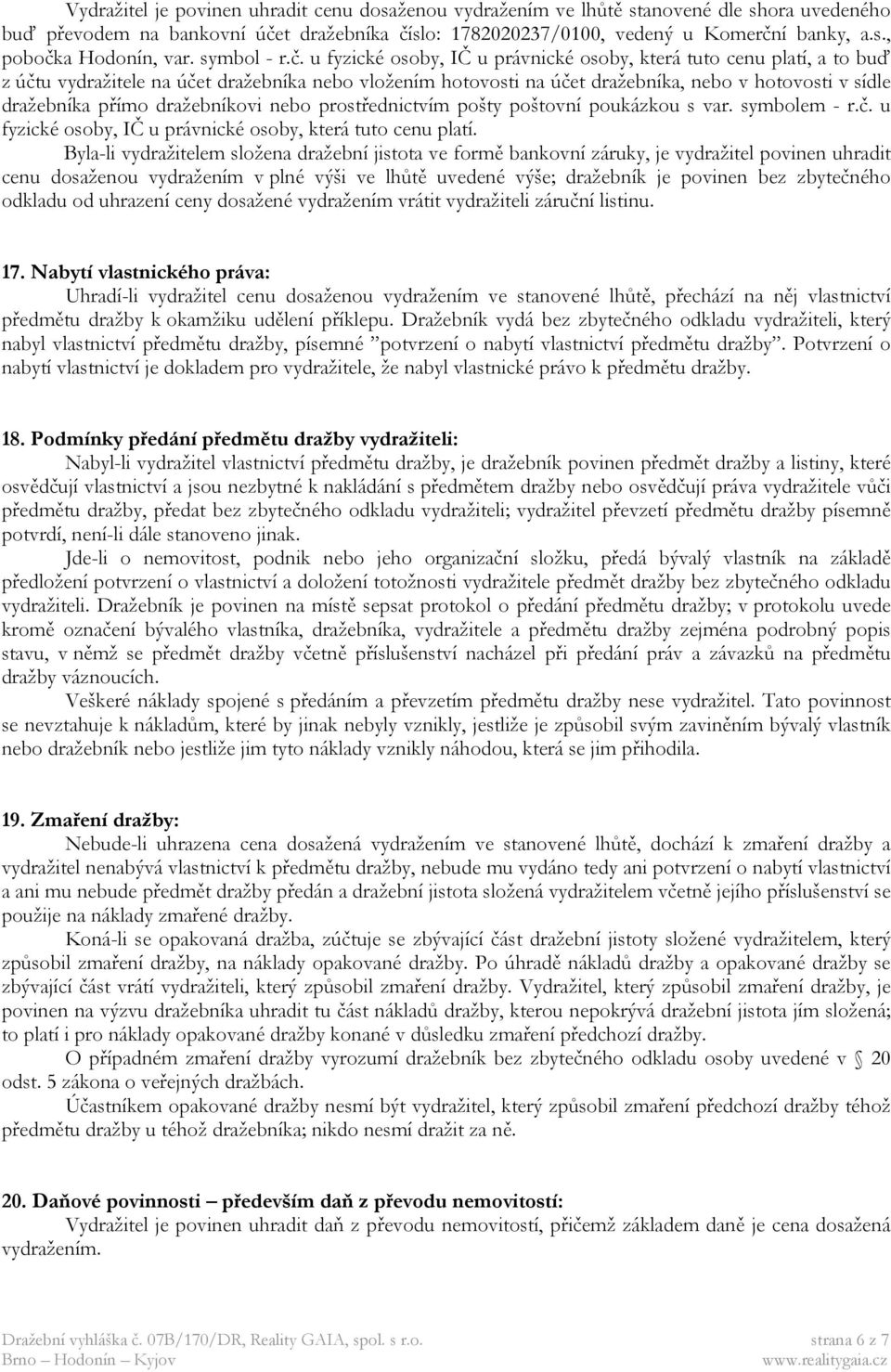 u fyzické osoby, IČ u právnické osoby, která tuto cenu platí, a to buď z účtu vydražitele na účet dražebníka nebo vložením hotovosti na účet dražebníka, nebo v hotovosti v sídle dražebníka přímo