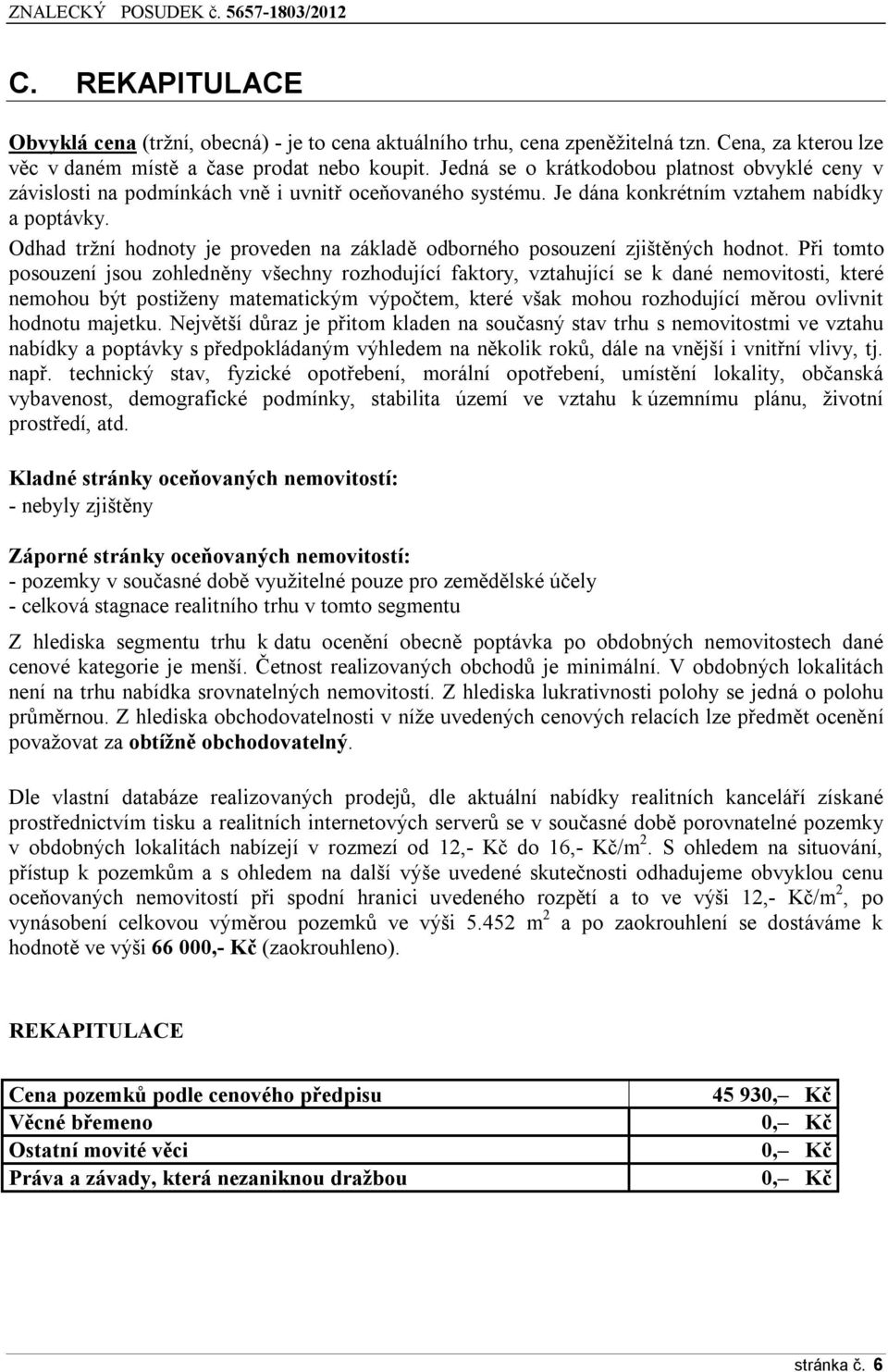 Odhad tržní hodnoty je proveden na základě odborného posouzení zjištěných hodnot.