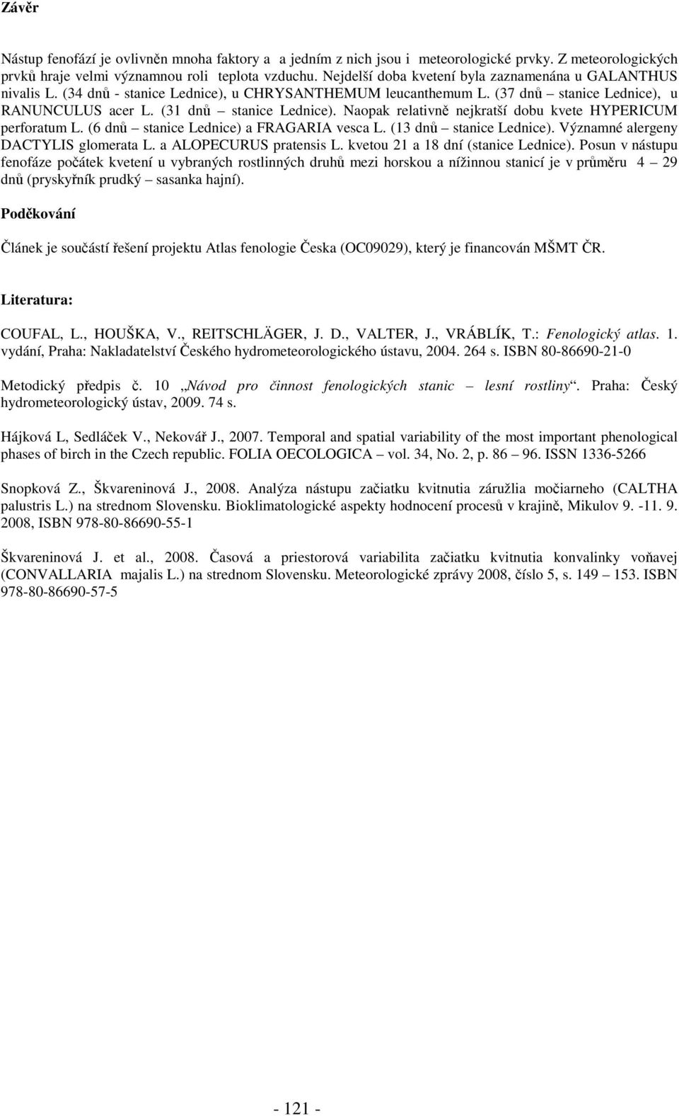 Naopak relativně nejkratší dobu kvete HYPERICUM perforatum (6 dnů stanice Lednice) a FRAGARIA vesca (13 dnů stanice Lednice).