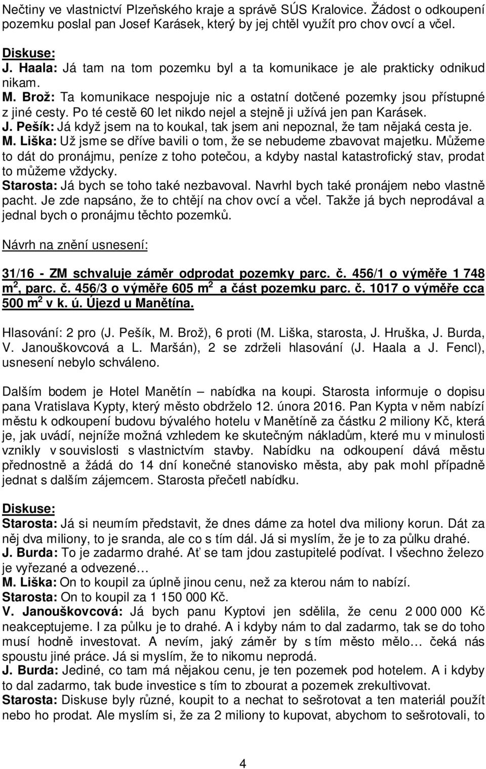Po té cestě 60 let nikdo nejel a stejně ji užívá jen pan Karásek. J. Pešík: Já když jsem na to koukal, tak jsem ani nepoznal, že tam nějaká cesta je. M.