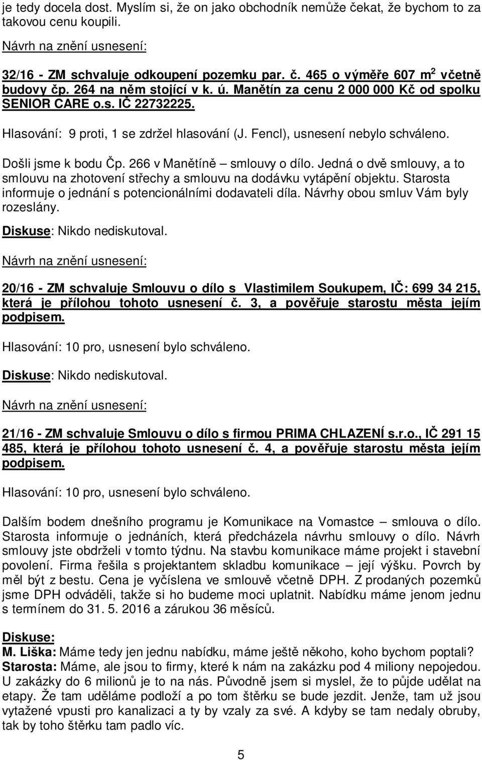 266 v Manětíně smlouvy o dílo. Jedná o dvě smlouvy, a to smlouvu na zhotovení střechy a smlouvu na dodávku vytápění objektu. Starosta informuje o jednání s potencionálními dodavateli díla.